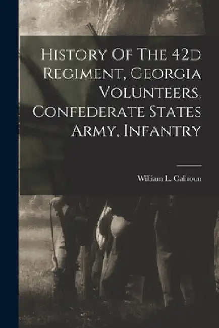 History Of The 42d Regiment, Georgia Volunteers, Confederate States Army, Infantry by William L. Calhoun