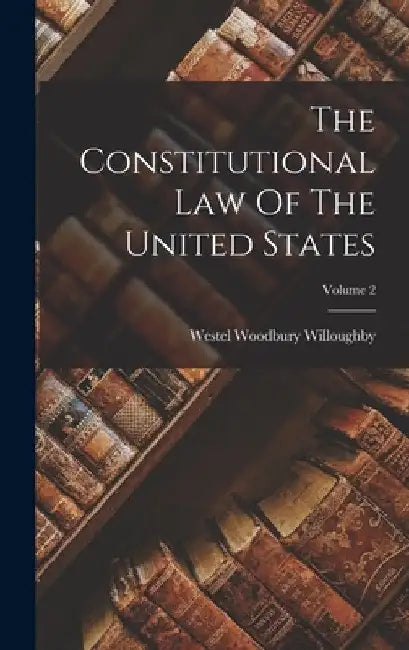 The Constitutional Law Of The United States; Volume 2 by Westel Woodbury Willoughby