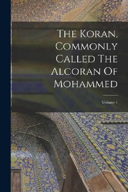 The Koran, Commonly Called The Alcoran Of Mohammed; Volume 1 by Anonymous