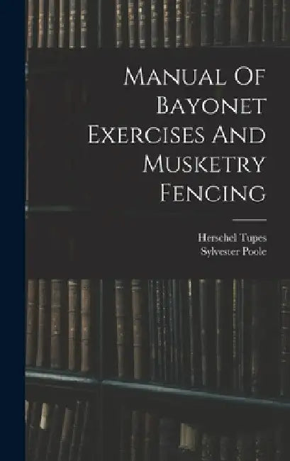 Manual Of Bayonet Exercises And Musketry Fencing by Herschel Tupes