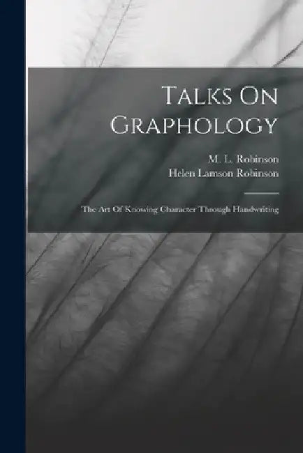 Talks On Graphology: The Art Of Knowing Character Through Handwriting by Helen Lamson Robinson