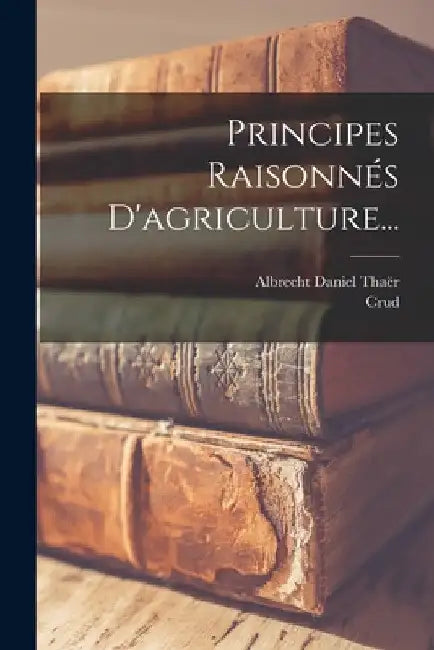 Principes Raisonnés D'agriculture... by Albrecht Daniel Thaër