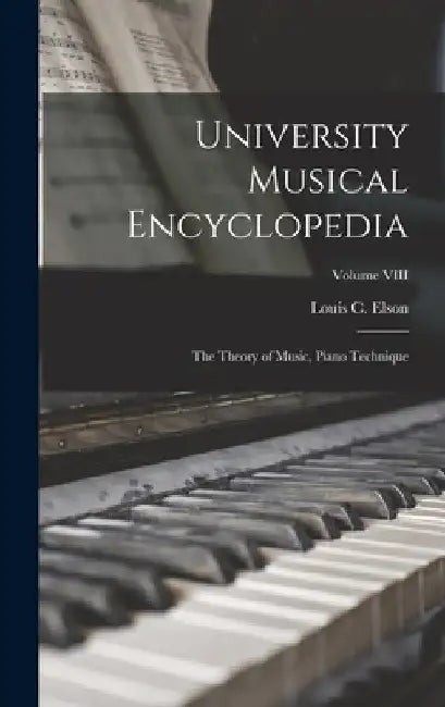 University Musical Encyclopedia: The Theory of Music, Piano Technique; Volume VIII by Louis C. Elson