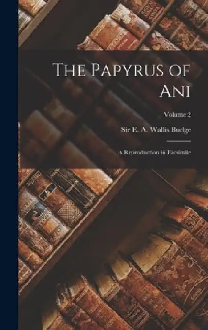 The Papyrus of Ani; a Reproduction in Facsimile; Volume 2 by E. A. Wallis (Ernest Alfred Wa Budge