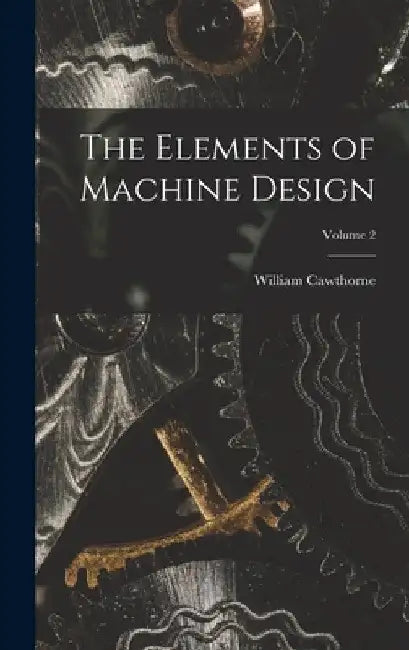 The Elements of Machine Design; Volume 2 by William Cawthorne 1838-1933 Unwin