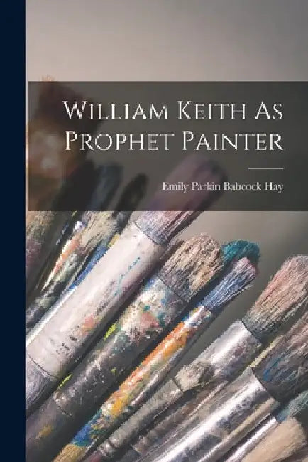 William Keith As Prophet Painter by Emily Parkin Babcock Hay