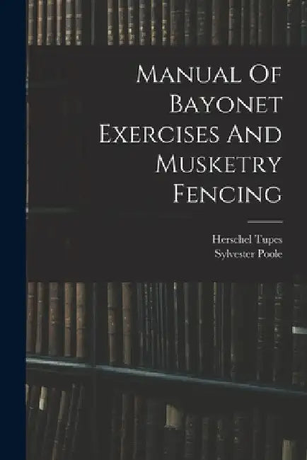 Manual Of Bayonet Exercises And Musketry Fencing by Herschel Tupes