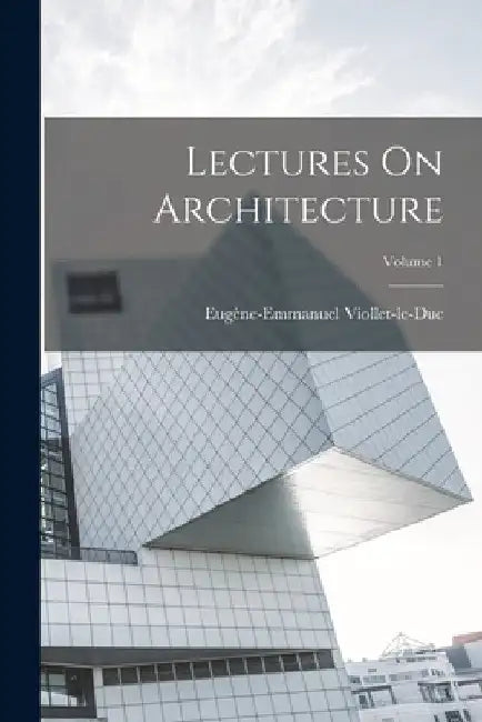 Lectures On Architecture; Volume 1 by Eugène-Emmanuel Viollet-Le-Duc