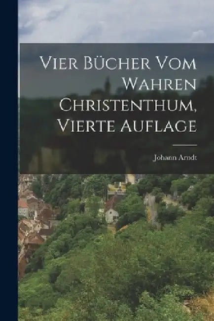 Vier Bücher vom Wahren Christenthum, vierte Auflage by Johann Arndt