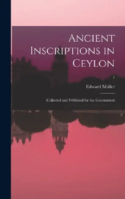 Ancient inscriptions in Ceylon; collected and published for the Government; 1 by Edward Müller
