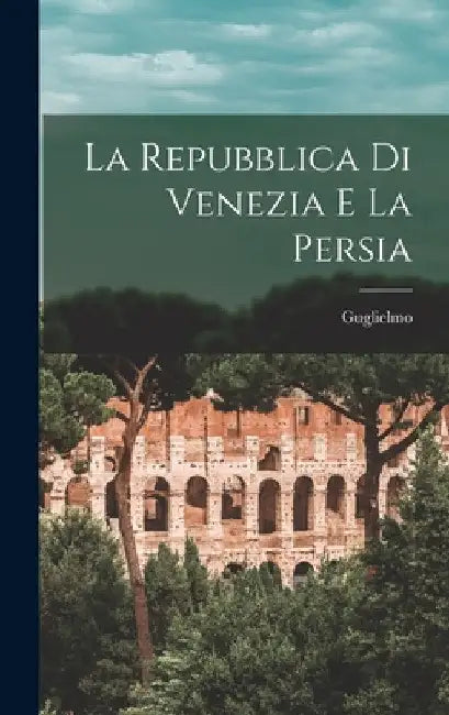 La Repubblica di Venezia e la Persia by Guglielmo 1833-1913 Berchet