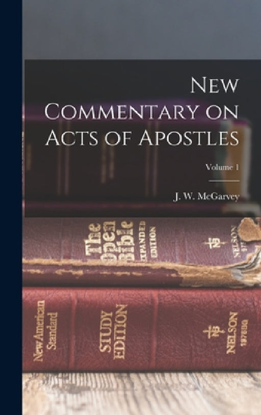 New Commentary on Acts of Apostles; Volume 1 by J. W. (John William) 1829- McGarvey