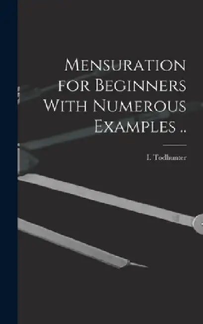 Mensuration for Beginners With Numerous Examples .. by I. (Isaac) 1820-1884 Todhunter