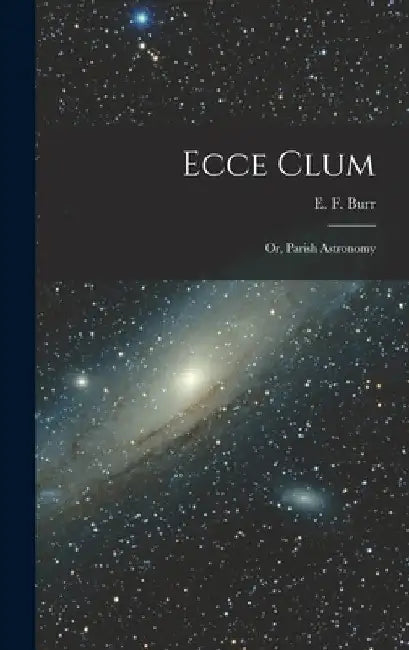 Ecce Clum; or, Parish Astronomy by E. F. (Enoch Fitch) 1818-1907 Burr