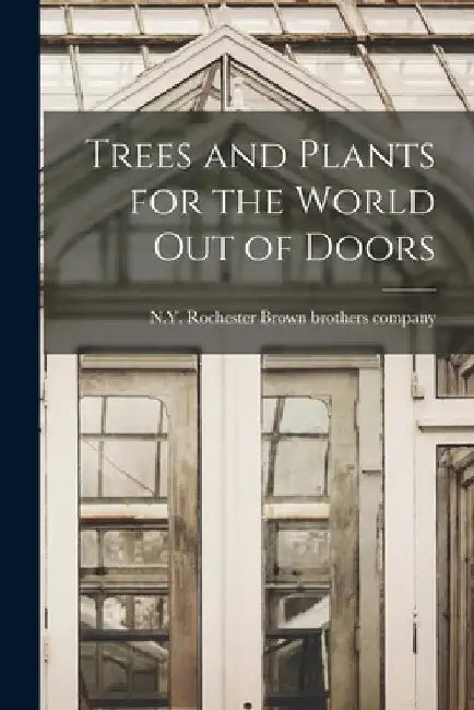 Trees and Plants for the World out of Doors by Rochester N. y. Brown Brothers Company