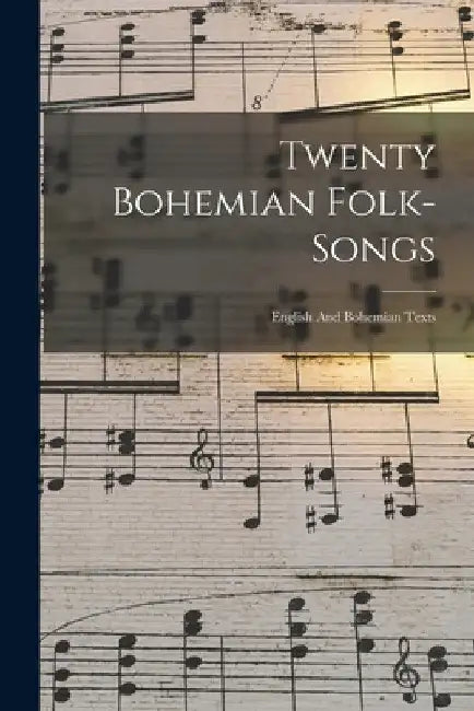 Twenty Bohemian Folk-songs: English And Bohemian Texts by Anonymous