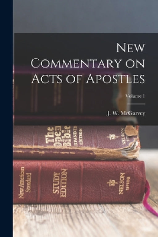 New Commentary on Acts of Apostles; Volume 1 by J. W. (John William) 1829- McGarvey