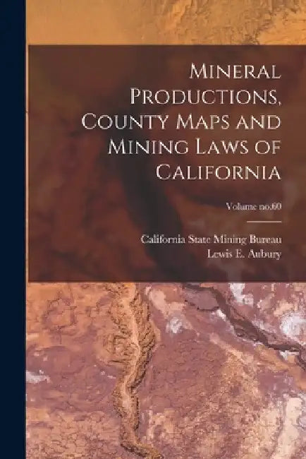 Mineral Productions, County Maps and Mining Laws of California; Volume no.60 by California State Mining Bureau