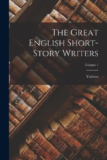 The Great English Short-Story Writers; Volume 1 by Various