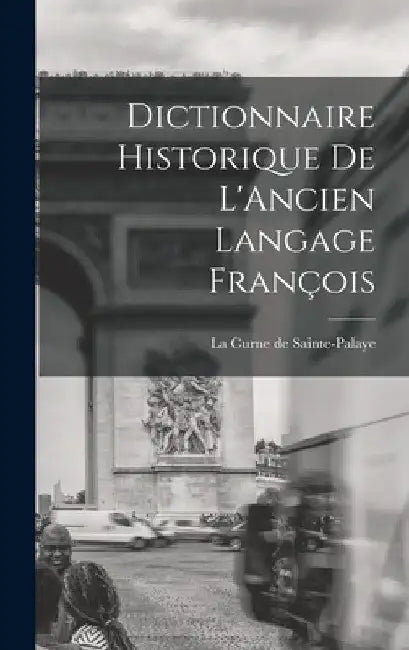 Dictionnaire Historique de L'Ancien Langage François by La Curne De Sainte-Palaye