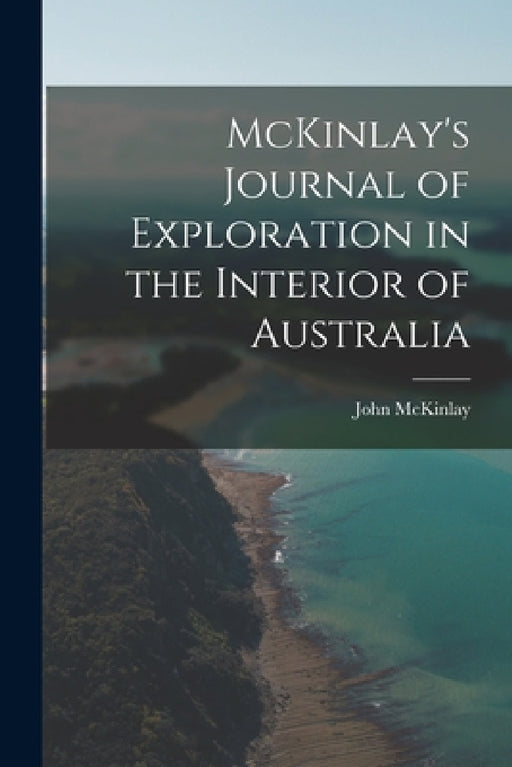 McKinlay's Journal of Exploration in the Interior of Australia by John McKinlay