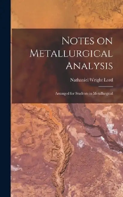 Notes on Metallurgical Analysis: Arranged for Students in Metallurgical by Nathaniel Wright Lord