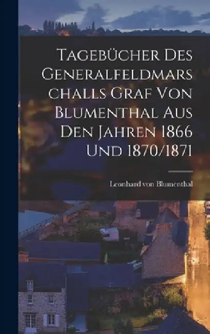 Tagebücher des Generalfeldmarschalls Graf von Blumenthal aus den Jahren 1866 und 1870/1871 by Leonhard Von Blumenthal