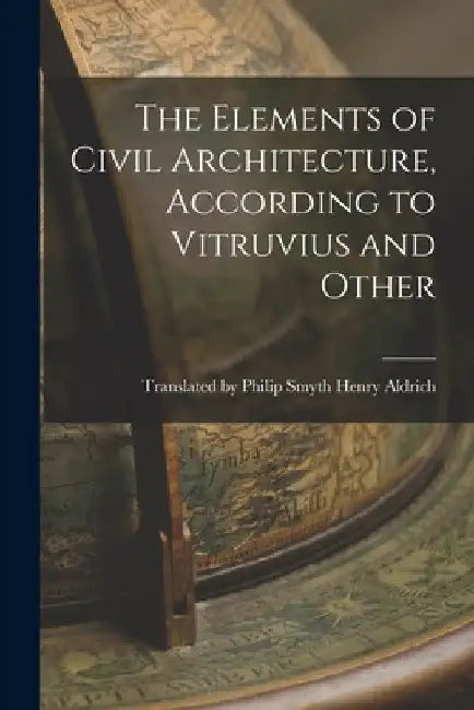 The Elements of Civil Architecture, According to Vitruvius and Other by Philip Smyth Aldrich