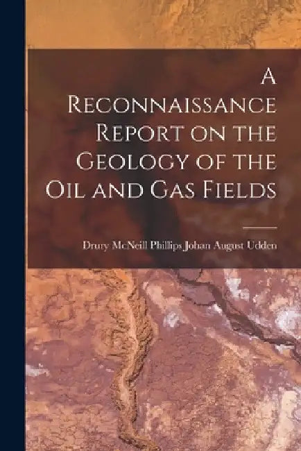 A Reconnaissance Report on the Geology of the Oil and Gas Fields by Drury McNeill Phillips August Udden