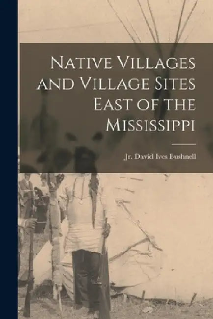 Native Villages and Village Sites East of the Mississippi by Jr. Ives Bushnell David