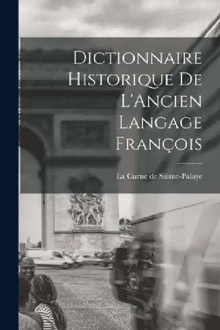 Dictionnaire Historique de L'Ancien Langage François by La Curne De Sainte-Palaye