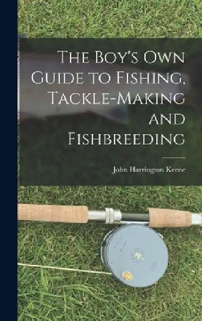 The Boy's Own Guide to Fishing, Tackle-making and Fishbreeding by John Harrington Keene