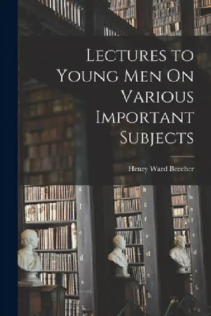 Lectures to Young Men On Various Important Subjects by Henry Ward Beecher