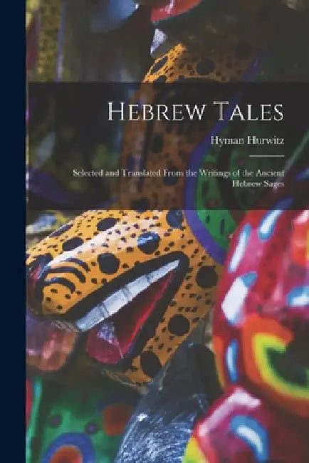 Hebrew Tales: Selected and Translated From the Writings of the Ancient Hebrew Sages by Hyman Hurwitz