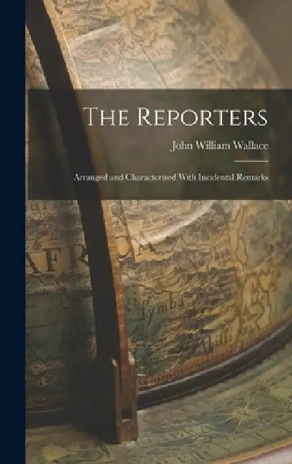 The Reporters: Arranged and Characterized With Incidental Remarks by John William Wallace