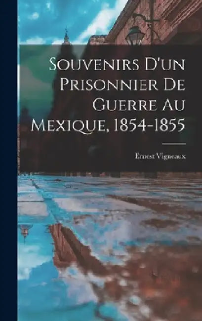 Souvenirs d'un Prisonnier de Guerre au Mexique, 1854-1855 by Ernest Vigneaux