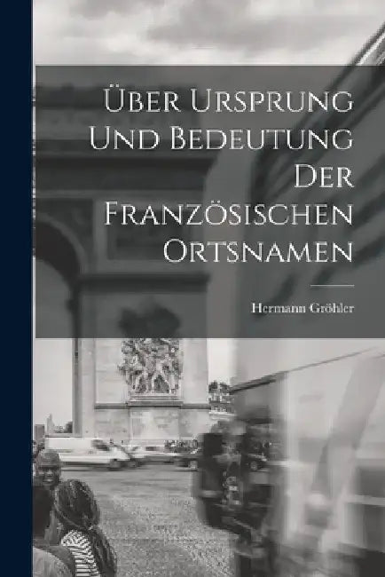 Über Ursprung und Bedeutung der Französischen Ortsnamen by Hermann Gröhler