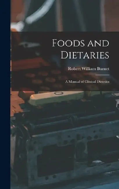 Foods and Dietaries: A Manual of Clinical Dietetics by Robert William Burnet