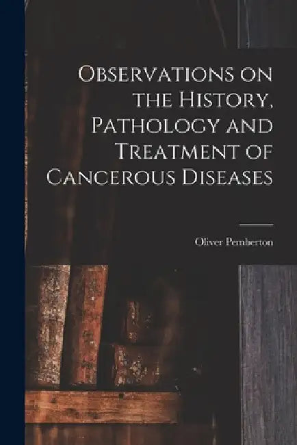 Observations on the History, Pathology and Treatment of Cancerous Diseases by Oliver Pemberton