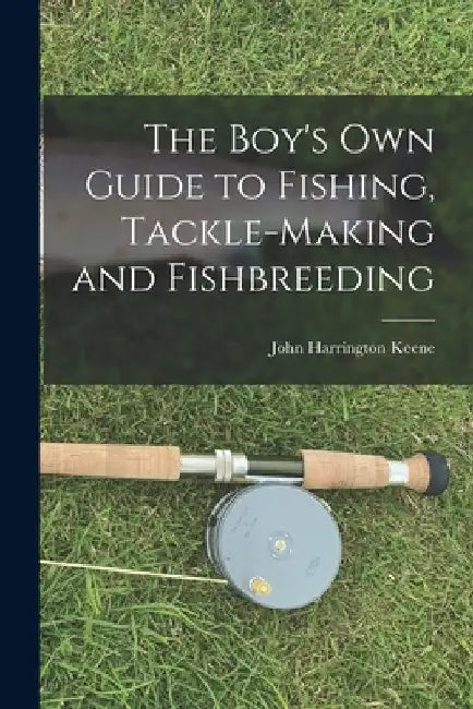 The Boy's Own Guide to Fishing, Tackle-making and Fishbreeding by John Harrington Keene
