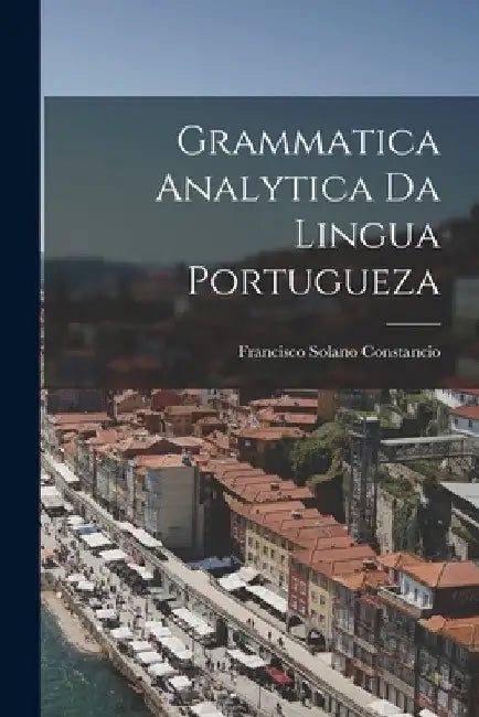 Grammatica Analytica da Lingua Portugueza by Francisco Solano Constancio