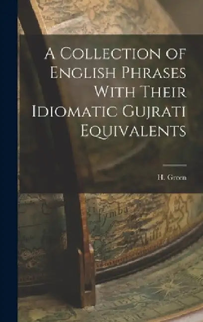 A Collection of English Phrases With Their Idiomatic Gujrati Equivalents by H. Green