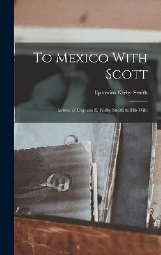 To Mexico With Scott: Letters of Captain E. Kirby Smith to His Wife by Ephraim Kirby Smith