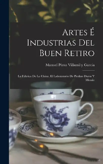Artes é Industrias del Buen Retiro: La Fábrica de la China, el Laboratorio de Piedras Duras y Mosaic by Manuel Pérez Villamil Y. García
