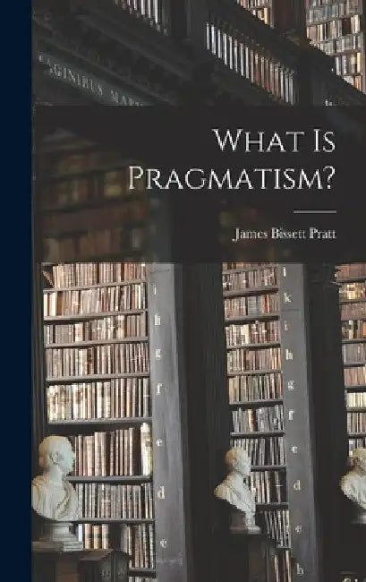 What is Pragmatism? by James Bissett Pratt