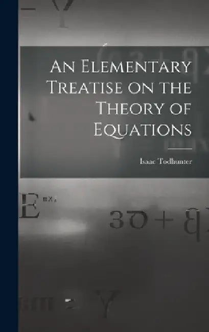 An Elementary Treatise on the Theory of Equations by Isaac Todhunter