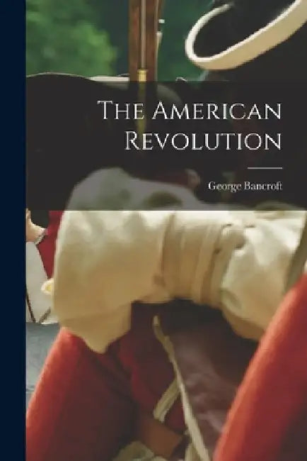 The American Revolution by George Bancroft