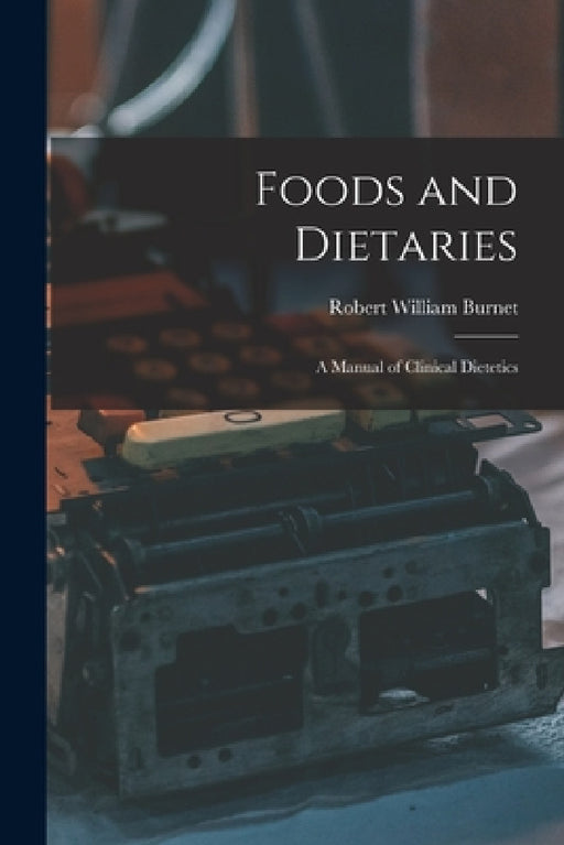 Foods and Dietaries: A Manual of Clinical Dietetics by Robert William Burnet