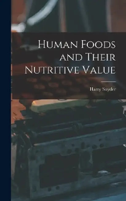 Human Foods and Their Nutritive Value by Harry Snyder