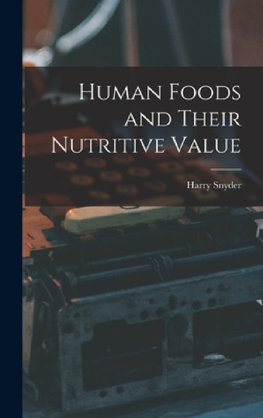 Human Foods and Their Nutritive Value by Harry Snyder